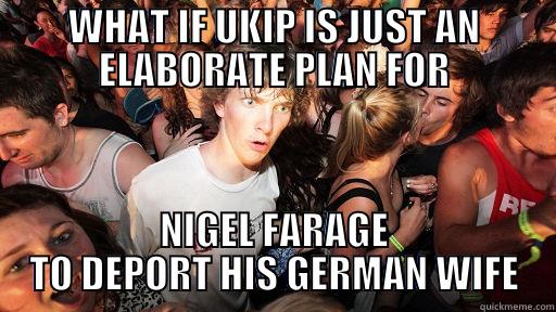 UKIP REALIZATION - WHAT IF UKIP IS JUST AN ELABORATE PLAN FOR NIGEL FARAGE TO DEPORT HIS GERMAN WIFE Sudden Clarity Clarence