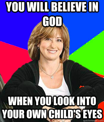 You will believe in god when you look into your own child's eyes  Sheltering Suburban Mom