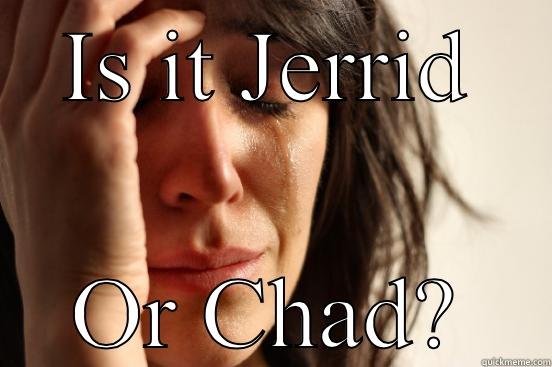 IS IT JERRID OR CHAD? First World Problems