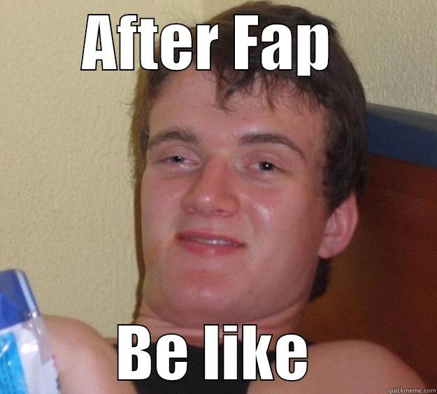 AFTER FAP  BE LIKE 10 Guy