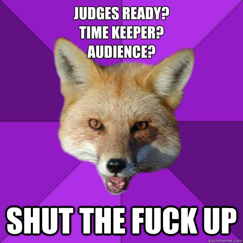 Judges ready? 
Time Keeper?
Audience? SHUT THE FUCK UP  Forensics Fox