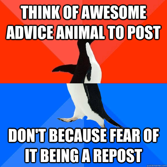 Think of awesome advice animal to post don't because fear of it being a repost  Socially Awesome Awkward Penguin