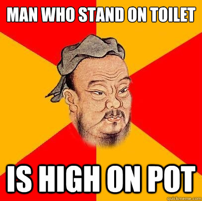 Man who stand on toilet is high on pot  Confucius says