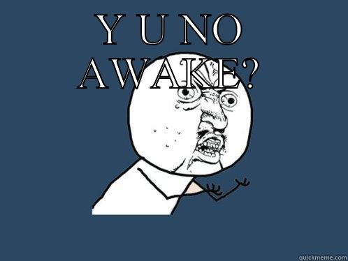 Y U NO AWAKE?  Y U No