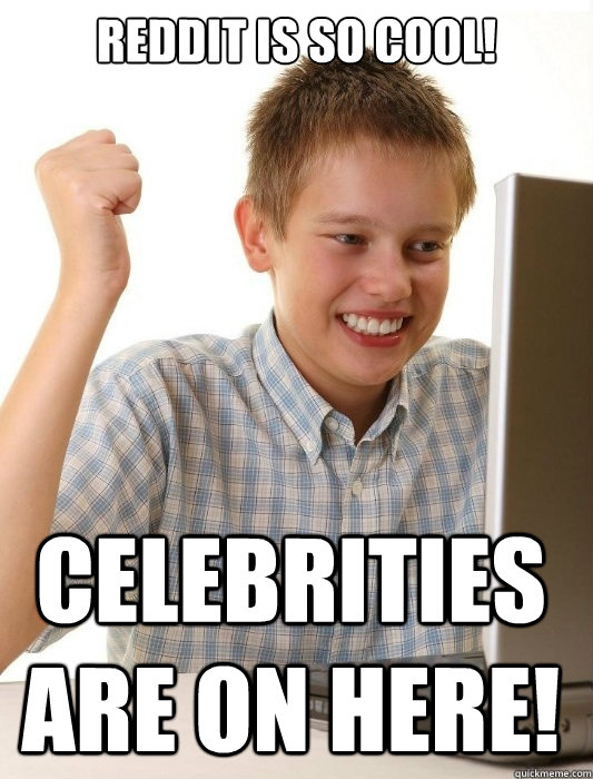 REDDit is so cool! Celebrities are on here!  First Day on the Internet Kid