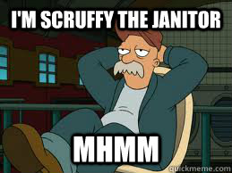 I'm Scruffy the Janitor Mhmm  