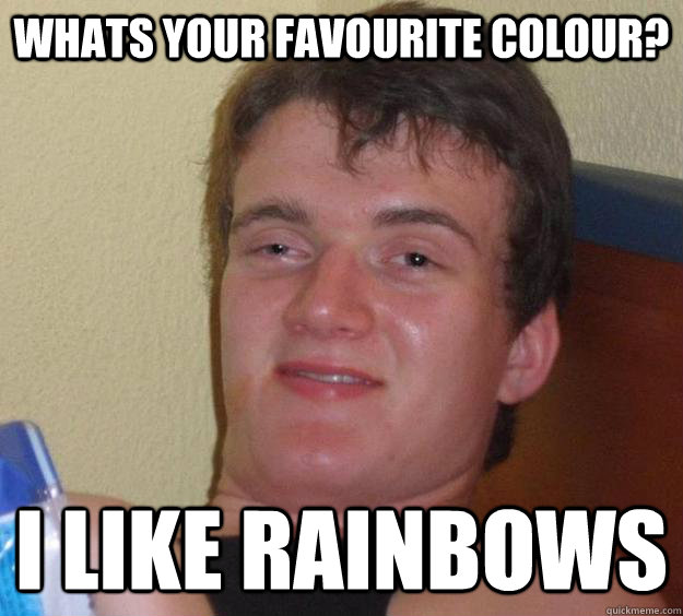 whats your favourite colour? i like rainbows  10 Guy