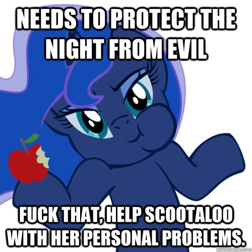 Needs to protect the night from evil Fuck that, help Scootaloo with her personal problems.  Irresponsible Luna