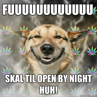 FUUUUUUUUUUUU Skal til open by night huh!  Stoner Dog