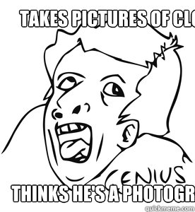 Takes pictures of clouds Thinks he's a photographer  