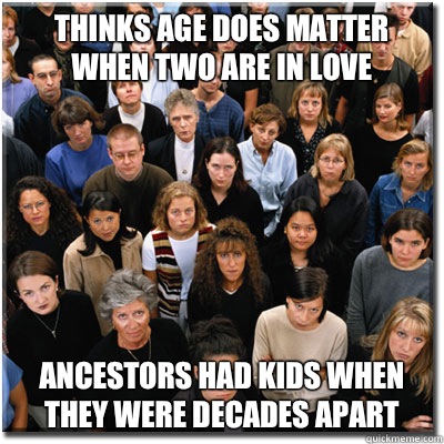 Thinks age does matter when two are in love Ancestors had kids when they were decades apart  Scumbag Society