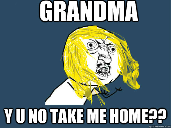 Grandma Y U NO take me home?? - Grandma Y U NO take me home??  Y U NO GUY NIRVANA