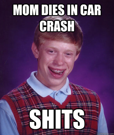mom dies in car crash shits  Bad Luck Brian