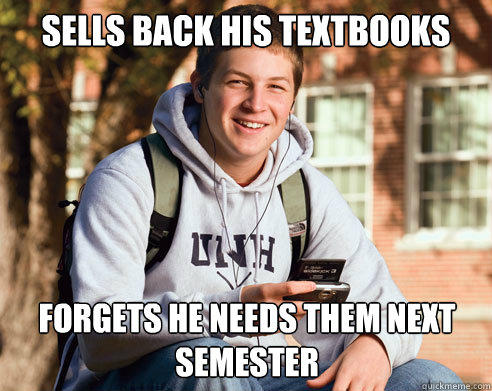 Sells back his textbooks Forgets he needs them next semester  