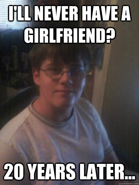 i'll never have a girlfriend? 20 years later...  Computer Nerd Grant 2