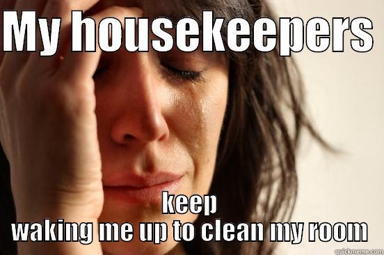 MY HOUSEKEEPERS  KEEP WAKING ME UP TO CLEAN MY ROOM First World Problems