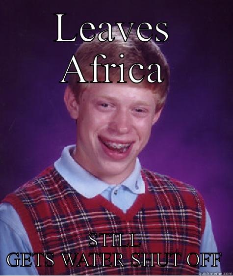 LEAVES AFRICA STILL GETS WATER SHUT OFF Bad Luck Brian