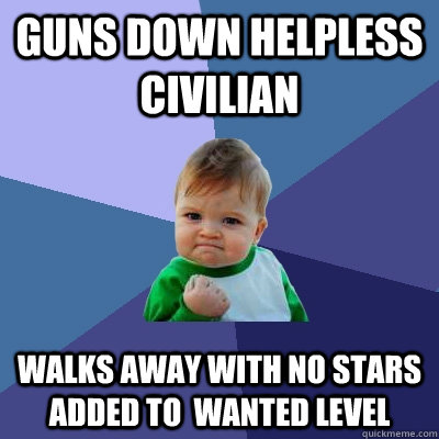 Guns down helpless civilian Walks away with no stars added to  wanted level  Success Kid
