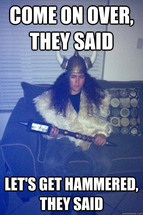 come on over, they said let's get hammered, they said  Awkward Party Viking