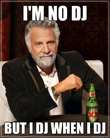 I'm no DJ But i dj when i dj  The Most Interesting Man In The World