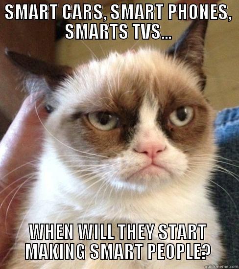 SMART CARS, SMART PHONES, SMARTS TVS... WHEN WILL THEY START MAKING SMART PEOPLE? Misc
