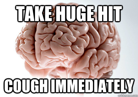 TAKE HUGE HIT COUGH IMMEDIATELY    Scumbag Brain