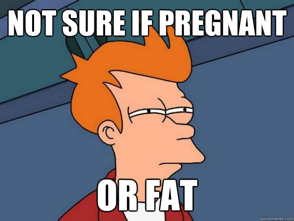 not sure if pregnant or fat  Futurama Fry