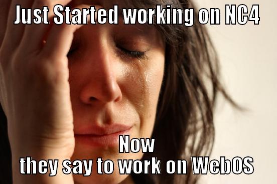 JUST STARTED WORKING ON NC4 NOW THEY SAY TO WORK ON WEBOS First World Problems