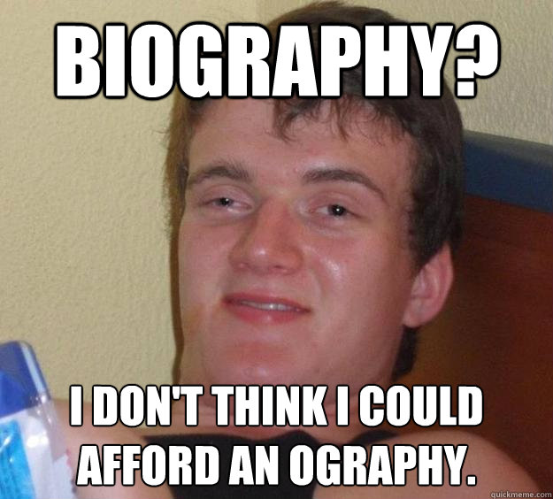 biography? I don't think I could afford an Ography.  10 Guy
