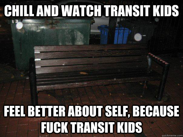 Chill and watch transit kids feel better about self, because fuck transit kids  