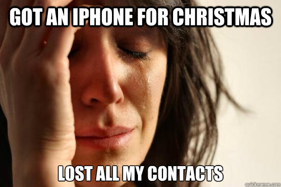 Got an iphone for christmas lost all my contacts  First World Problems