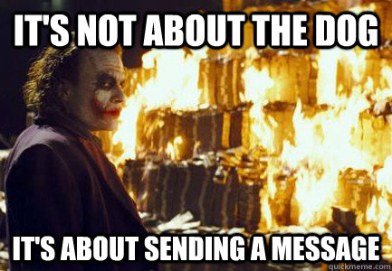 It's not about the dog It's about sending a message - It's not about the dog It's about sending a message  Sending a message