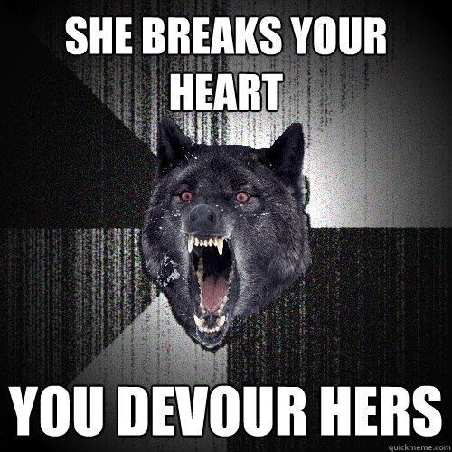 She breaks your heart you devour hers  Insanity Wolf