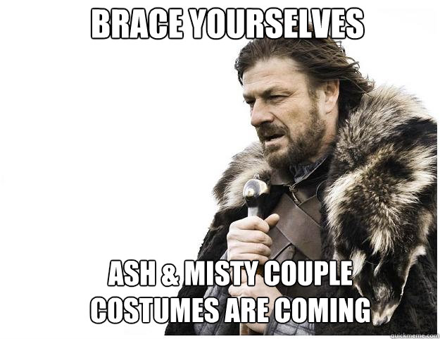 Brace yourselves Ash & Misty couple costumes are coming - Brace yourselves Ash & Misty couple costumes are coming  Imminent Ned