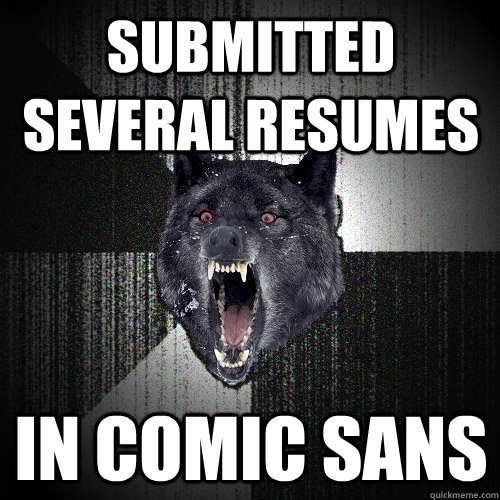 Submitted several resumes  in comic sans  Insanity Wolf