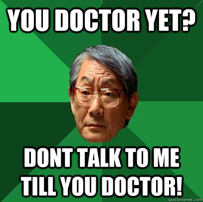 you doctor yet? dont talk to me till you doctor!  High Expectations Asian Father