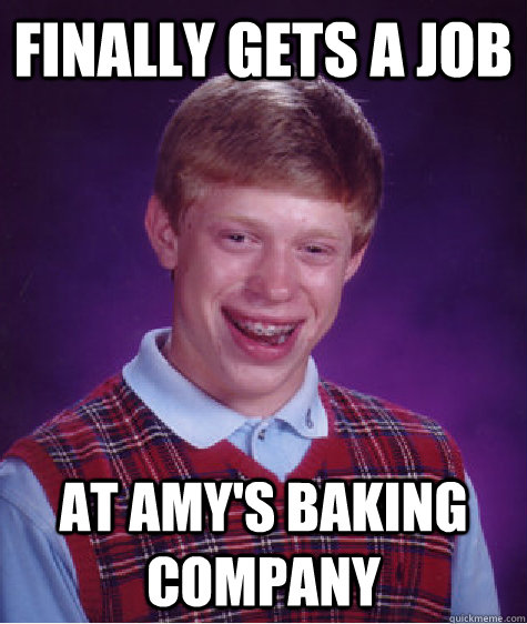 Finally gets a job At Amy's Baking Company  Bad Luck Brian