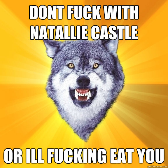 DONT FUCK WITH NATALLIE CASTLE OR ILL FUCKING EAT YOU - DONT FUCK WITH NATALLIE CASTLE OR ILL FUCKING EAT YOU  Courage Wolf