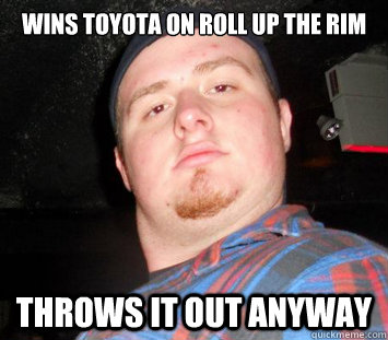 wins toyota on roll up the rim throws it out anyway - wins toyota on roll up the rim throws it out anyway  Misc