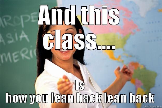 Lean Back - AND THIS CLASS.... IS HOW YOU LEAN BACK LEAN BACK Unhelpful High School Teacher