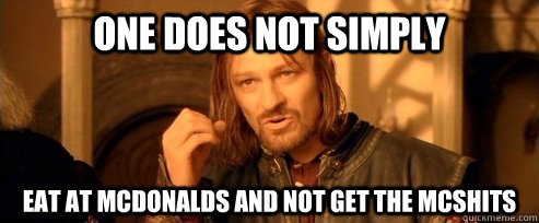 One does not simply Eat at McDonalds and not get the McShits  One Does Not Simply