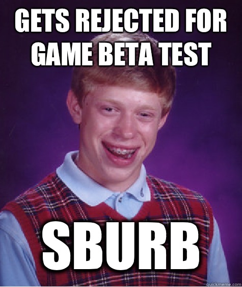 Gets rejected for game beta test Sburb  Bad Luck Brian