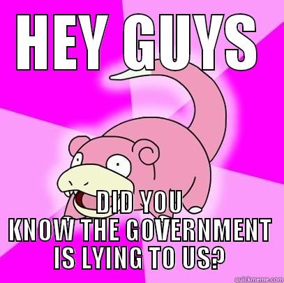 HEY GUYS DID YOU KNOW THE GOVERNMENT IS LYING TO US? Slowpoke