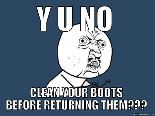 Y U NO CLEAN YOUR BOOTS BEFORE RETURNING THEM??? Y U No
