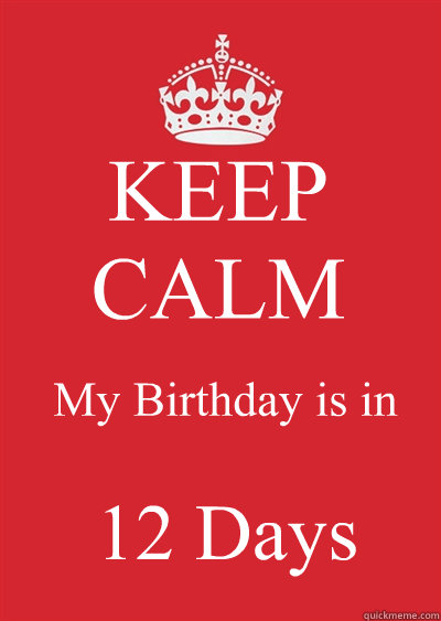 KEEP CALM My Birthday is in  12 Days  Keep calm or gtfo