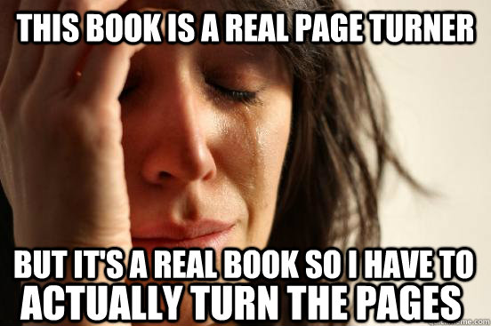 This book is a real page turner but it's a real book so i have to actually turn the pages  First World Problems
