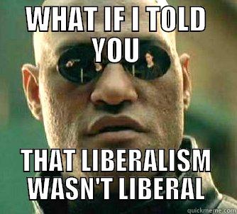 WHAT IF I TOLD YOU THAT LIBERALISM WASN'T LIBERAL Matrix Morpheus