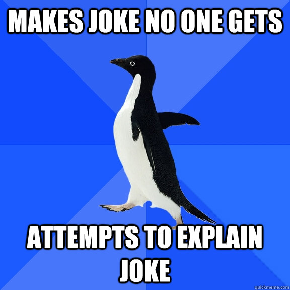 Makes joke no one gets attempts to explain joke  Socially Awkward Penguin