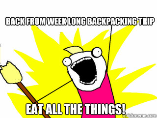 Back from week long backpacking trip eat all the things!  All The Things