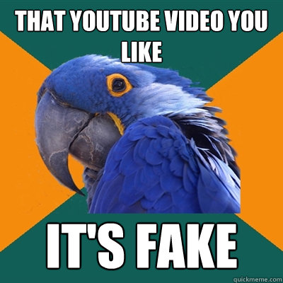 that youtube video you like it's fake  Paranoid Parrot